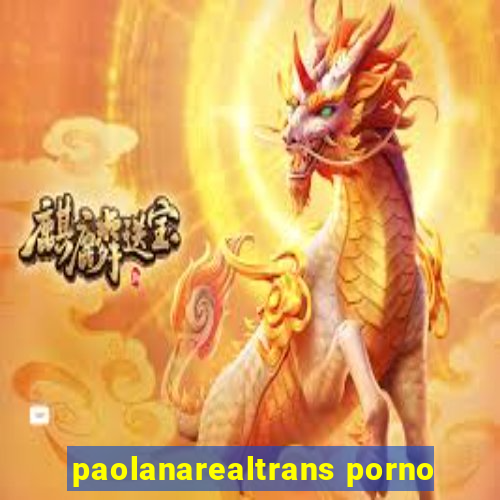 paolanarealtrans porno